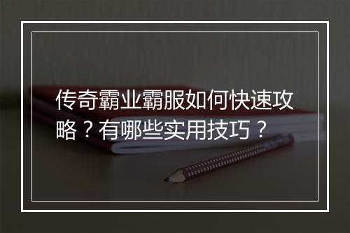 传奇霸业霸服如何快速攻略？有哪些实用技巧？