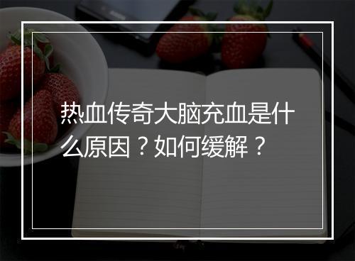 热血传奇大脑充血是什么原因？如何缓解？