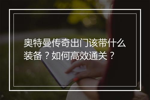 奥特曼传奇出门该带什么装备？如何高效通关？