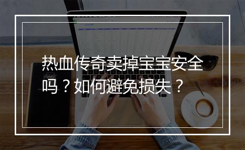 热血传奇卖掉宝宝安全吗？如何避免损失？