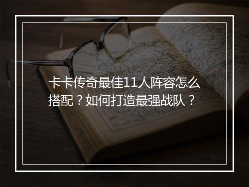 卡卡传奇最佳11人阵容怎么搭配？如何打造最强战队？