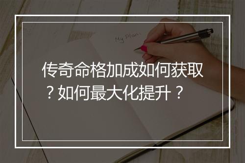 传奇命格加成如何获取？如何最大化提升？