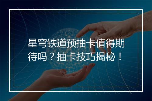 星穹铁道预抽卡值得期待吗？抽卡技巧揭秘！