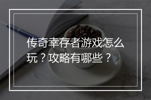 传奇幸存者游戏怎么玩？攻略有哪些？