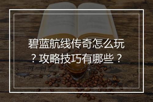 碧蓝航线传奇怎么玩？攻略技巧有哪些？