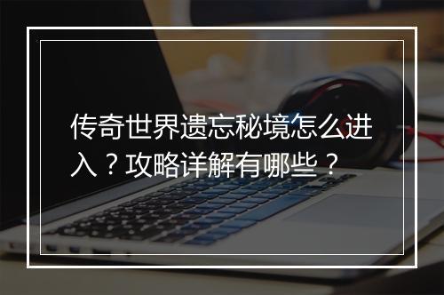传奇世界遗忘秘境怎么进入？攻略详解有哪些？