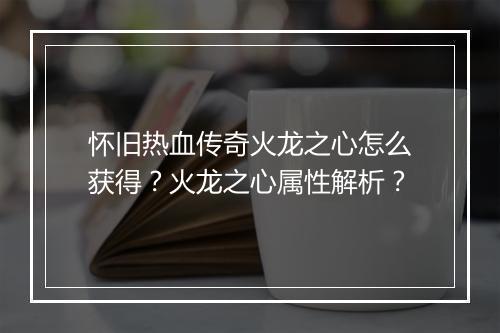 怀旧热血传奇火龙之心怎么获得？火龙之心属性解析？