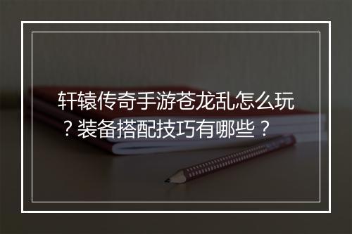 轩辕传奇手游苍龙乱怎么玩？装备搭配技巧有哪些？