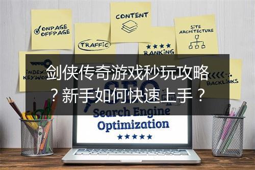 剑侠传奇游戏秒玩攻略？新手如何快速上手？