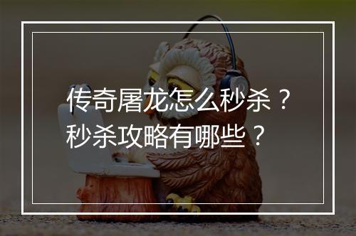 传奇屠龙怎么秒杀？秒杀攻略有哪些？