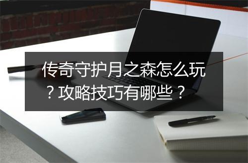 传奇守护月之森怎么玩？攻略技巧有哪些？