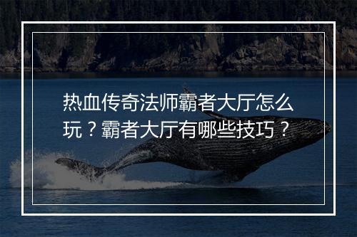 热血传奇法师霸者大厅怎么玩？霸者大厅有哪些技巧？