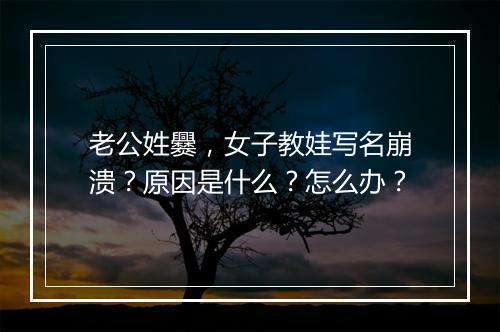 老公姓爨，女子教娃写名崩溃？原因是什么？怎么办？