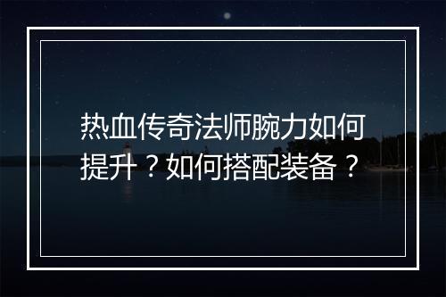 热血传奇法师腕力如何提升？如何搭配装备？