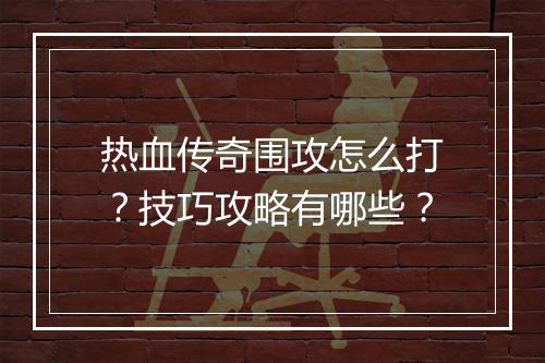热血传奇围攻怎么打？技巧攻略有哪些？