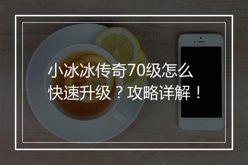 小冰冰传奇70级怎么快速升级？攻略详解！