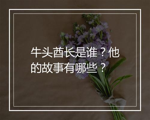 牛头酋长是谁？他的故事有哪些？