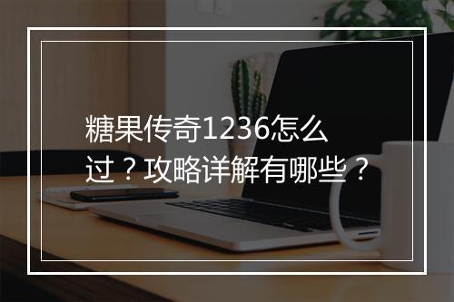 糖果传奇1236怎么过？攻略详解有哪些？