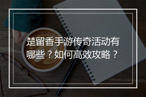 楚留香手游传奇活动有哪些？如何高效攻略？