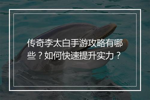 传奇李太白手游攻略有哪些？如何快速提升实力？