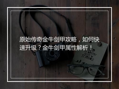 原始传奇金牛剑甲攻略，如何快速升级？金牛剑甲属性解析！