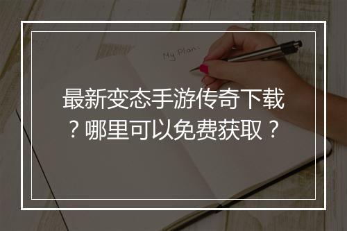 最新变态手游传奇下载？哪里可以免费获取？