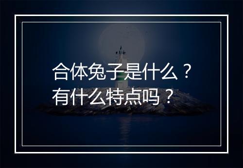 合体兔子是什么？有什么特点吗？