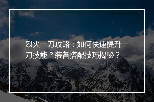 烈火一刀攻略：如何快速提升一刀技能？装备搭配技巧揭秘？