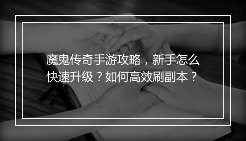 魔鬼传奇手游攻略，新手怎么快速升级？如何高效刷副本？