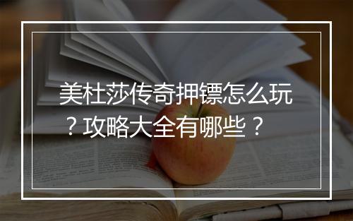 美杜莎传奇押镖怎么玩？攻略大全有哪些？