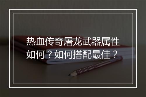 热血传奇屠龙武器属性如何？如何搭配最佳？