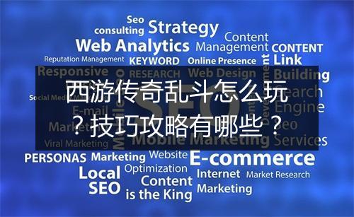 西游传奇乱斗怎么玩？技巧攻略有哪些？