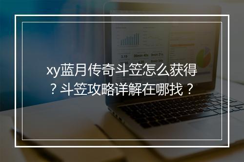 xy蓝月传奇斗笠怎么获得？斗笠攻略详解在哪找？