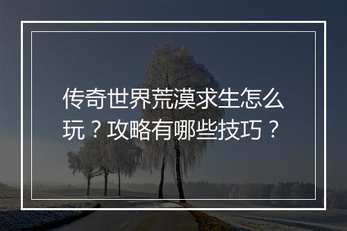 传奇世界荒漠求生怎么玩？攻略有哪些技巧？