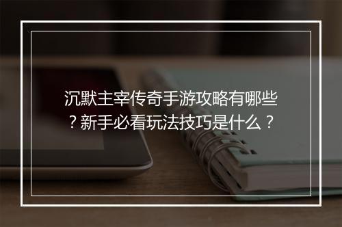 沉默主宰传奇手游攻略有哪些？新手必看玩法技巧是什么？