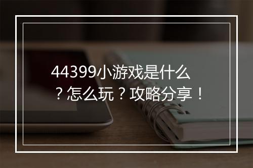 44399小游戏是什么？怎么玩？攻略分享！