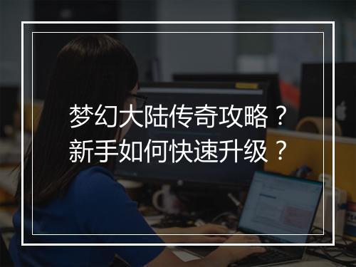 梦幻大陆传奇攻略？新手如何快速升级？