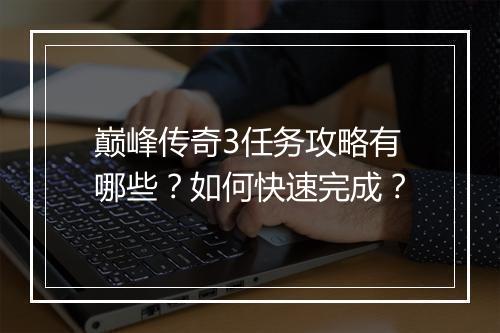 巅峰传奇3任务攻略有哪些？如何快速完成？