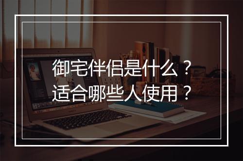 御宅伴侣是什么？适合哪些人使用？