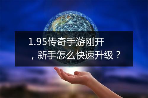 1.95传奇手游刚开，新手怎么快速升级？