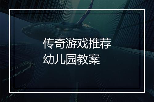 传奇游戏推荐幼儿园教案
