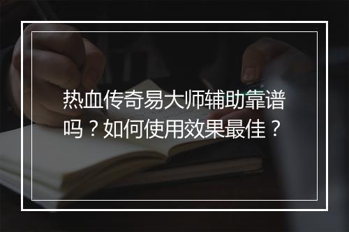 热血传奇易大师辅助靠谱吗？如何使用效果最佳？