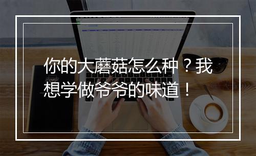 你的大蘑菇怎么种？我想学做爷爷的味道！
