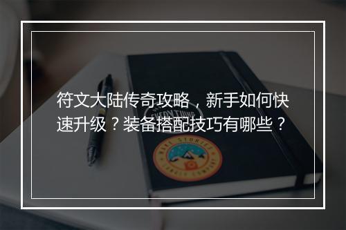 符文大陆传奇攻略，新手如何快速升级？装备搭配技巧有哪些？