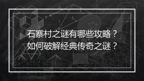 石寨村之谜有哪些攻略？如何破解经典传奇之谜？