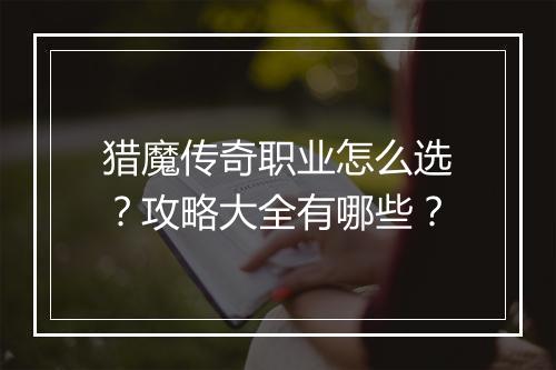 猎魔传奇职业怎么选？攻略大全有哪些？