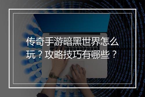 传奇手游暗黑世界怎么玩？攻略技巧有哪些？