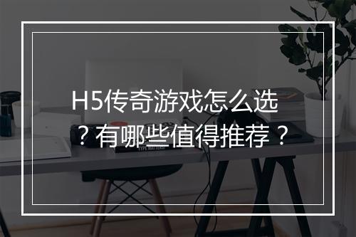 H5传奇游戏怎么选？有哪些值得推荐？