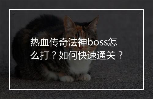 热血传奇法神boss怎么打？如何快速通关？