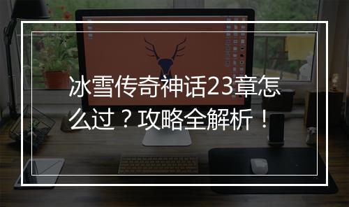 冰雪传奇神话23章怎么过？攻略全解析！